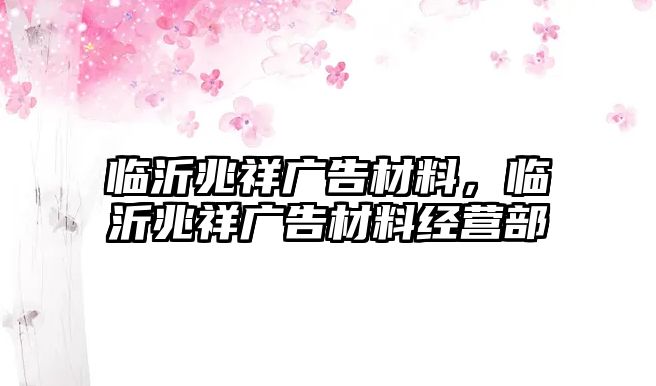 臨沂兆祥廣告材料，臨沂兆祥廣告材料經(jīng)營(yíng)部