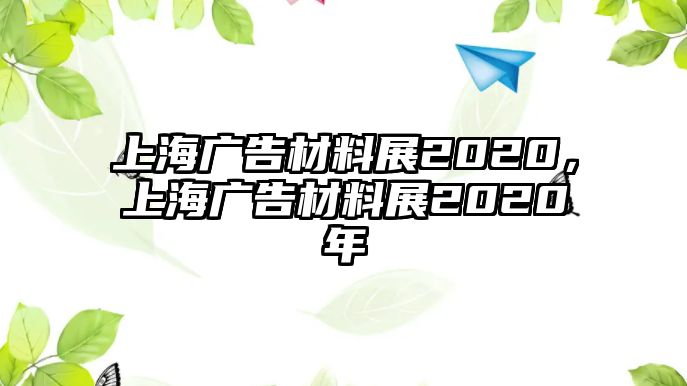 上海廣告材料展2020，上海廣告材料展2020年