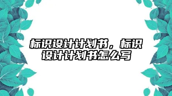 標(biāo)識設(shè)計計劃書，標(biāo)識設(shè)計計劃書怎么寫