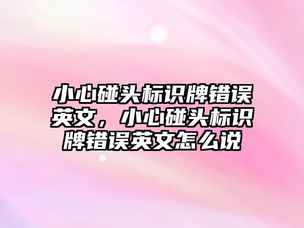 小心碰頭標(biāo)識牌錯誤英文，小心碰頭標(biāo)識牌錯誤英文怎么說