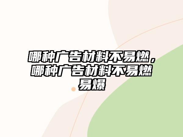 哪種廣告材料不易燃，哪種廣告材料不易燃易爆