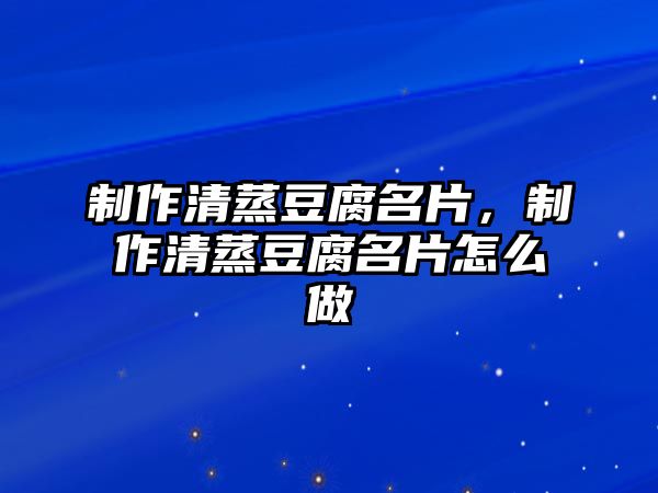 制作清蒸豆腐名片，制作清蒸豆腐名片怎么做