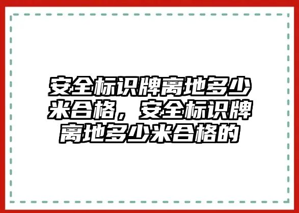 安全標(biāo)識牌離地多少米合格，安全標(biāo)識牌離地多少米合格的