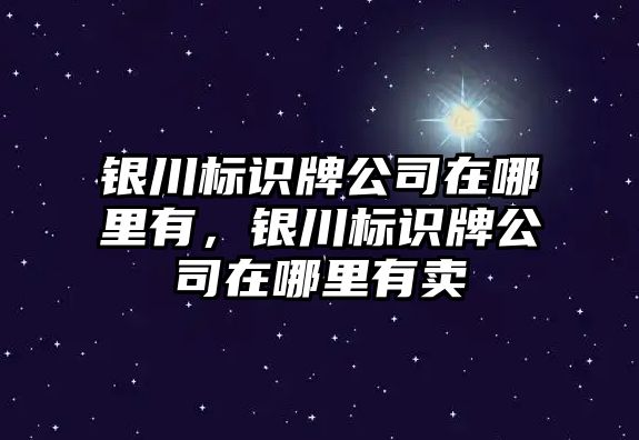 銀川標識牌公司在哪里有，銀川標識牌公司在哪里有賣