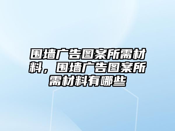 圍墻廣告圖案所需材料，圍墻廣告圖案所需材料有哪些