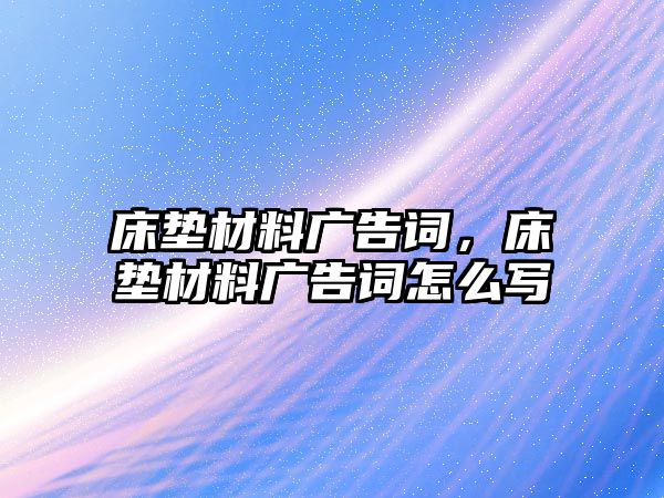 床墊材料廣告詞，床墊材料廣告詞怎么寫