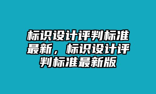 標(biāo)識(shí)設(shè)計(jì)評(píng)判標(biāo)準(zhǔn)最新，標(biāo)識(shí)設(shè)計(jì)評(píng)判標(biāo)準(zhǔn)最新版