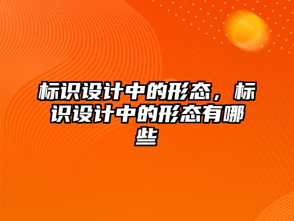 標識設(shè)計中的形態(tài)，標識設(shè)計中的形態(tài)有哪些