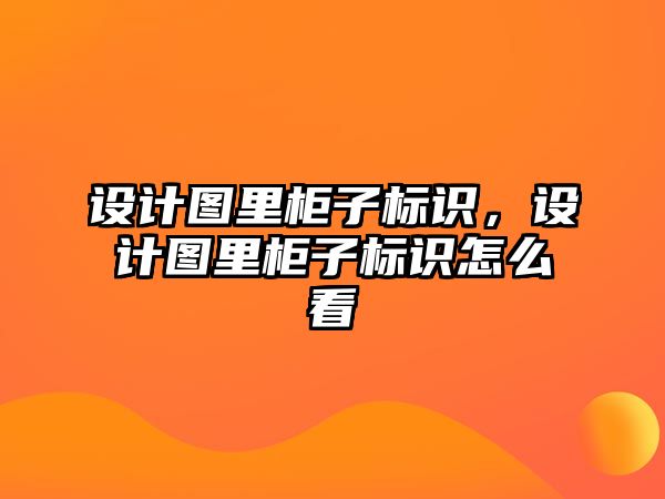 設(shè)計圖里柜子標識，設(shè)計圖里柜子標識怎么看