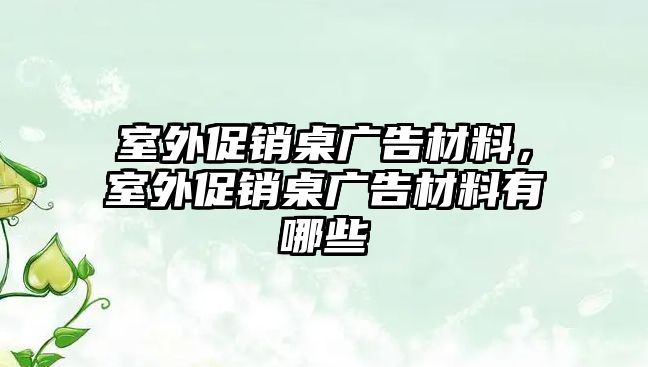 室外促銷桌廣告材料，室外促銷桌廣告材料有哪些