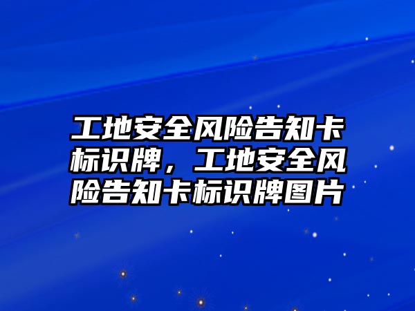 工地安全風(fēng)險告知卡標(biāo)識牌，工地安全風(fēng)險告知卡標(biāo)識牌圖片