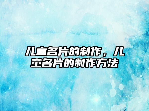 兒童名片的制作，兒童名片的制作方法