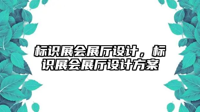 標(biāo)識(shí)展會(huì)展廳設(shè)計(jì)，標(biāo)識(shí)展會(huì)展廳設(shè)計(jì)方案