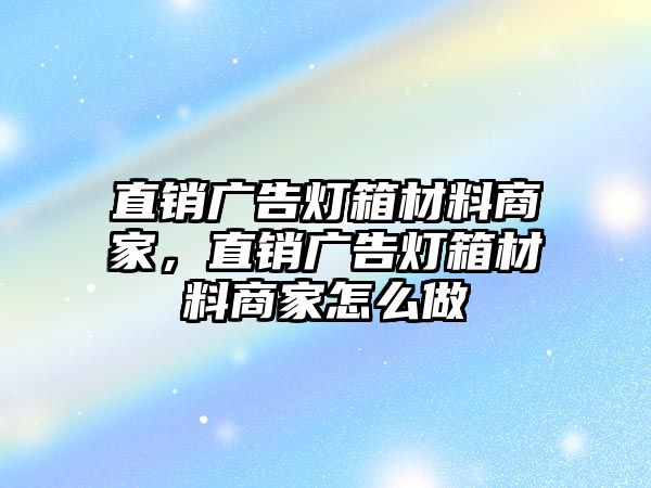 直銷廣告燈箱材料商家，直銷廣告燈箱材料商家怎么做