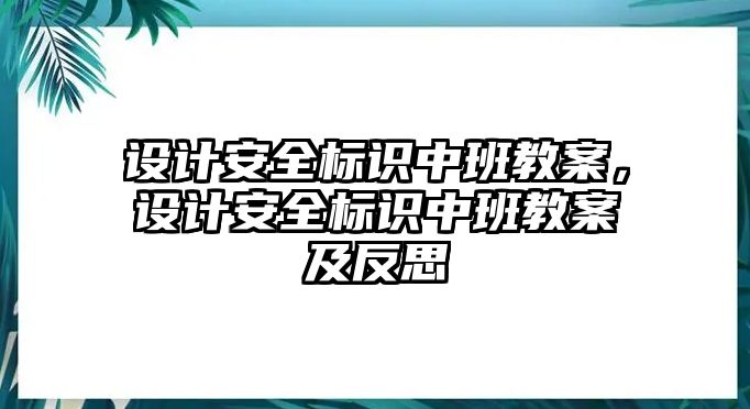 設(shè)計安全標識中班教案，設(shè)計安全標識中班教案及反思