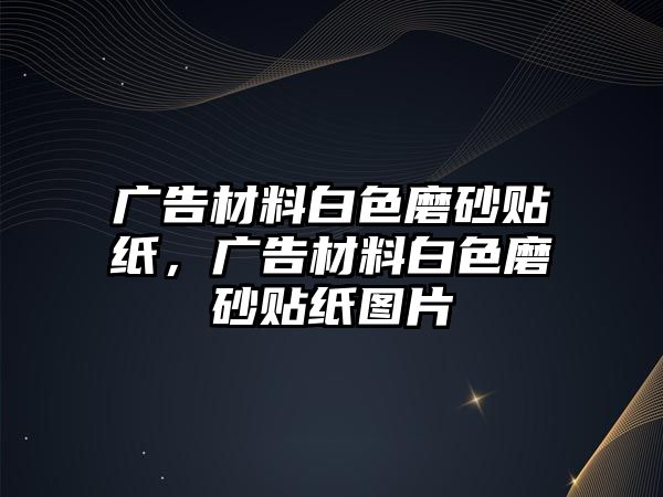 廣告材料白色磨砂貼紙，廣告材料白色磨砂貼紙圖片