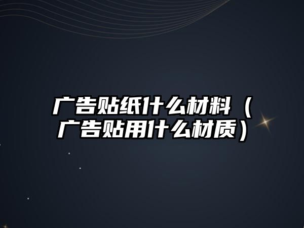 廣告貼紙什么材料（廣告貼用什么材質(zhì)）