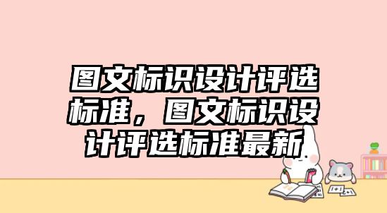 圖文標(biāo)識設(shè)計評選標(biāo)準(zhǔn)，圖文標(biāo)識設(shè)計評選標(biāo)準(zhǔn)最新