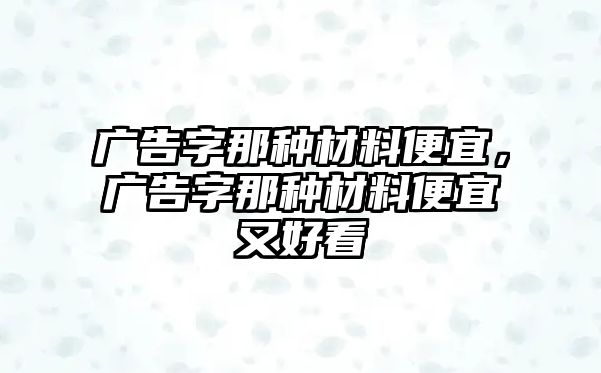 廣告字那種材料便宜，廣告字那種材料便宜又好看