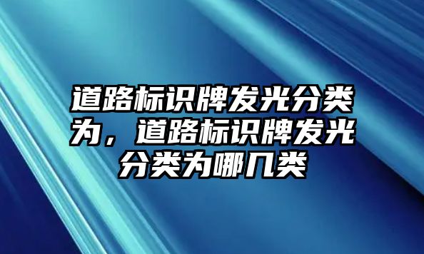 道路標識牌發(fā)光分類為，道路標識牌發(fā)光分類為哪幾類