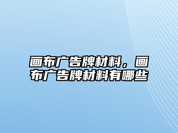 畫(huà)布廣告牌材料，畫(huà)布廣告牌材料有哪些