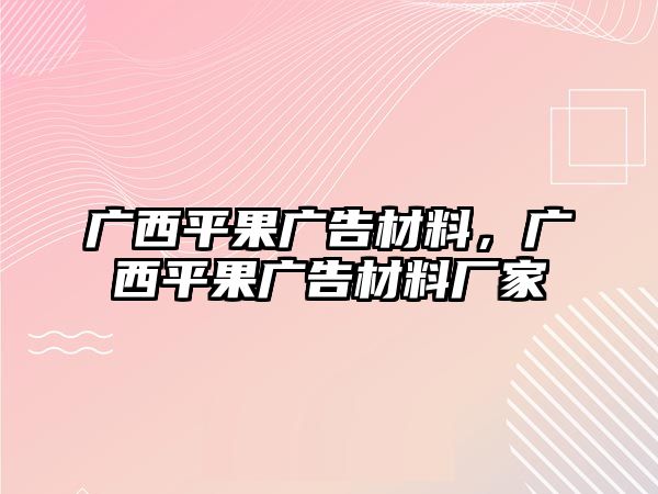 廣西平果廣告材料，廣西平果廣告材料廠家