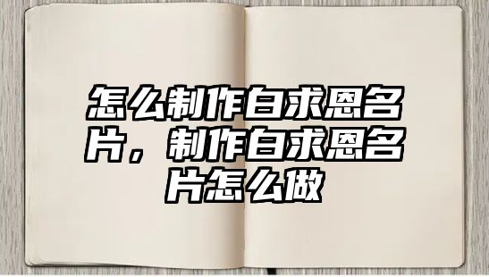 怎么制作白求恩名片，制作白求恩名片怎么做