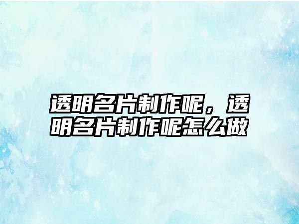 透明名片制作呢，透明名片制作呢怎么做