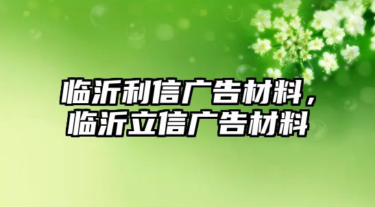 臨沂利信廣告材料，臨沂立信廣告材料