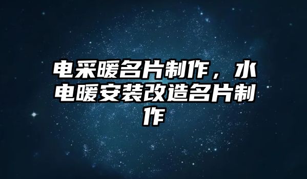 電采暖名片制作，水電暖安裝改造名片制作