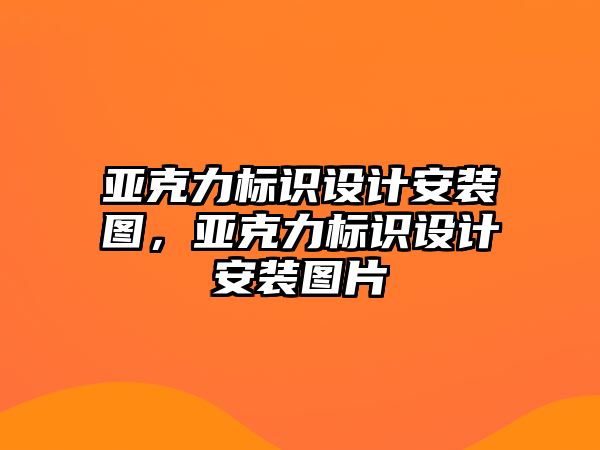 亞克力標(biāo)識(shí)設(shè)計(jì)安裝圖，亞克力標(biāo)識(shí)設(shè)計(jì)安裝圖片