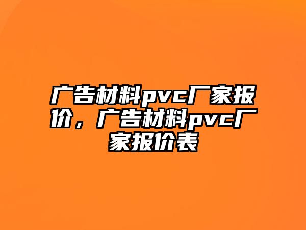 廣告材料pvc廠家報(bào)價(jià)，廣告材料pvc廠家報(bào)價(jià)表