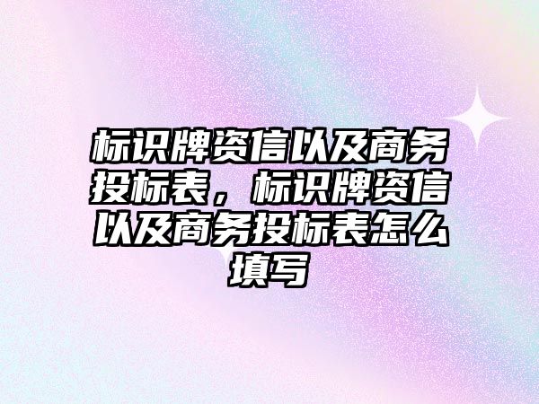 標識牌資信以及商務投標表，標識牌資信以及商務投標表怎么填寫