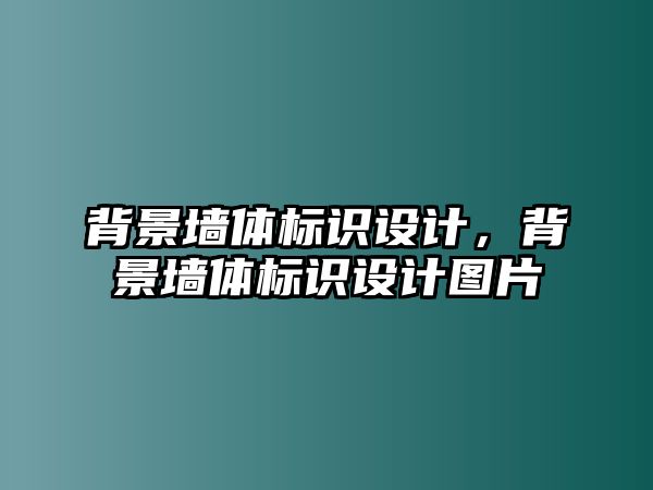 背景墻體標(biāo)識(shí)設(shè)計(jì)，背景墻體標(biāo)識(shí)設(shè)計(jì)圖片