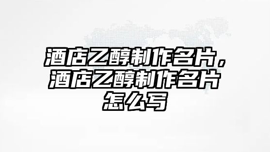 酒店乙醇制作名片，酒店乙醇制作名片怎么寫