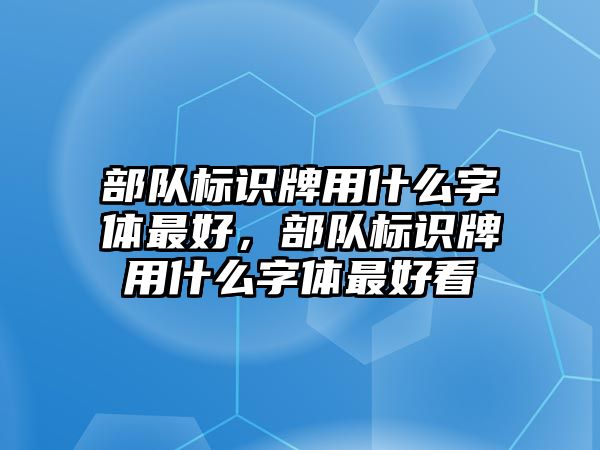 部隊標識牌用什么字體最好，部隊標識牌用什么字體最好看