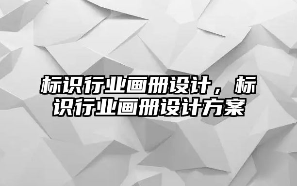 標(biāo)識(shí)行業(yè)畫冊(cè)設(shè)計(jì)，標(biāo)識(shí)行業(yè)畫冊(cè)設(shè)計(jì)方案