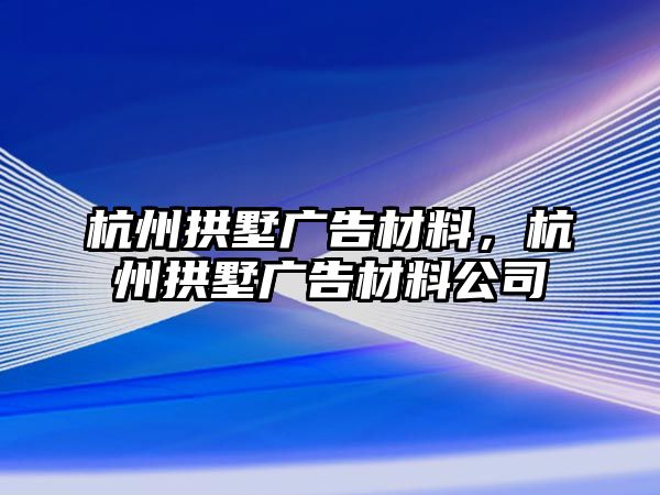 杭州拱墅廣告材料，杭州拱墅廣告材料公司