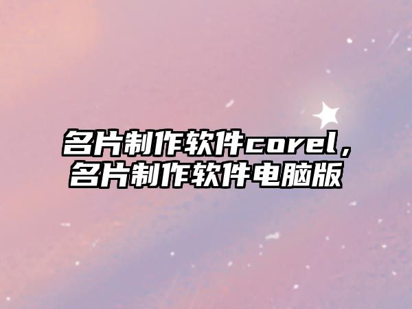 名片制作軟件corel，名片制作軟件電腦版