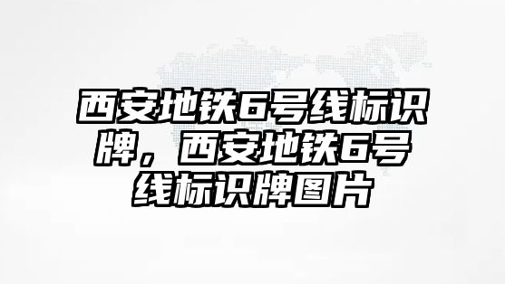 西安地鐵6號線標識牌，西安地鐵6號線標識牌圖片