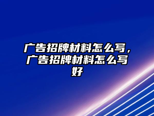 廣告招牌材料怎么寫，廣告招牌材料怎么寫好