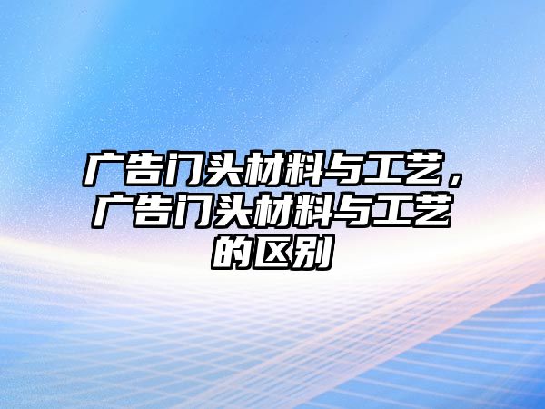 廣告門頭材料與工藝，廣告門頭材料與工藝的區(qū)別