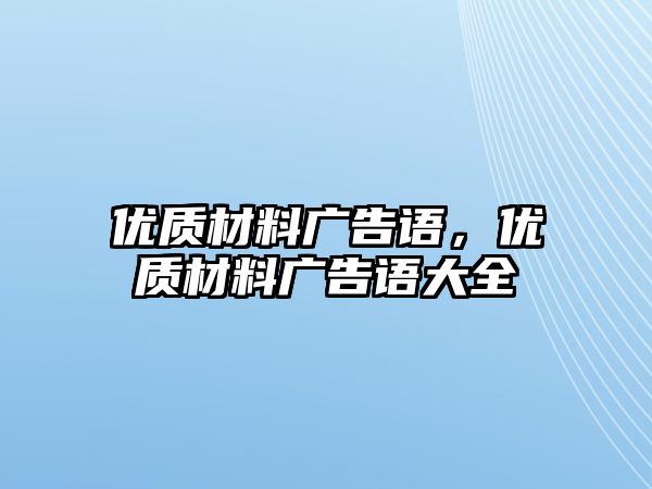 優(yōu)質材料廣告語，優(yōu)質材料廣告語大全