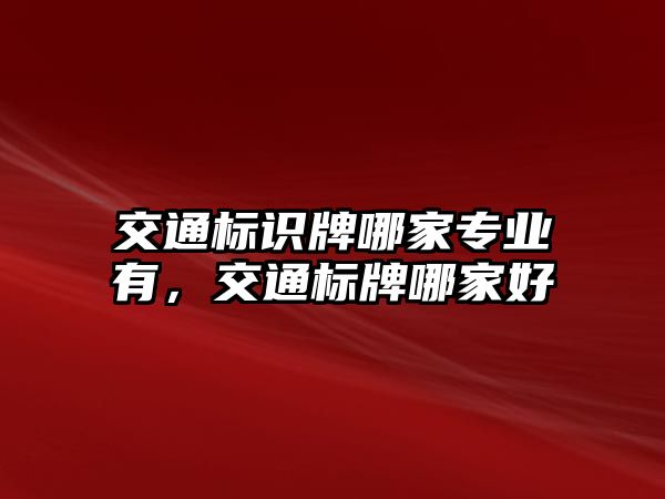 交通標(biāo)識(shí)牌哪家專業(yè)有，交通標(biāo)牌哪家好