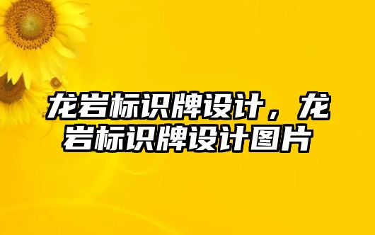 龍巖標(biāo)識牌設(shè)計，龍巖標(biāo)識牌設(shè)計圖片