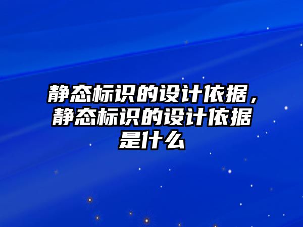 靜態(tài)標識的設(shè)計依據(jù)，靜態(tài)標識的設(shè)計依據(jù)是什么