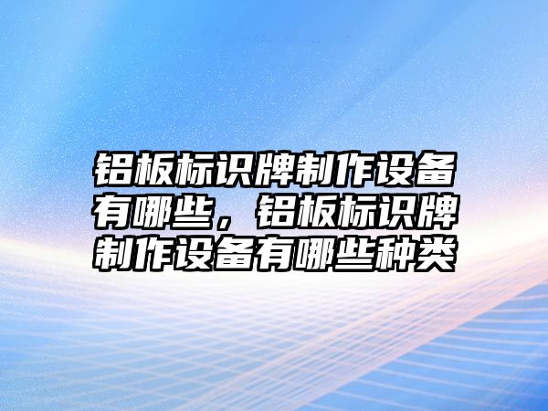 鋁板標識牌制作設備有哪些，鋁板標識牌制作設備有哪些種類