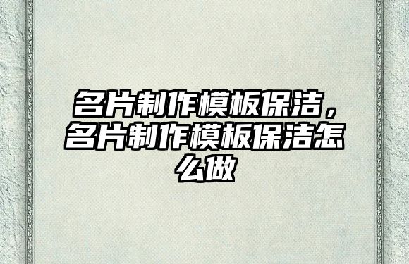 名片制作模板保潔，名片制作模板保潔怎么做