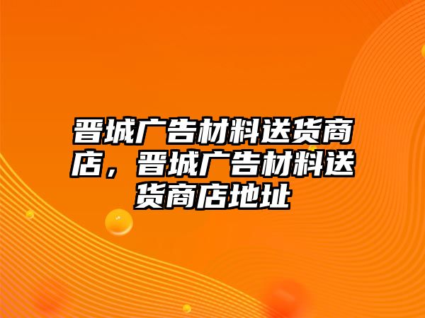 晉城廣告材料送貨商店，晉城廣告材料送貨商店地址