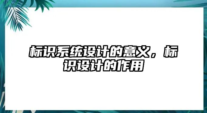 標(biāo)識(shí)系統(tǒng)設(shè)計(jì)的意義，標(biāo)識(shí)設(shè)計(jì)的作用